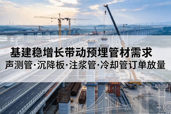 台州基建稳增长带动预埋监测管材需求，声测管、沉降板、注浆管订单持续放量